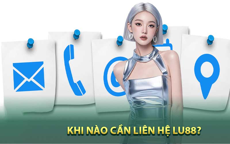 Khi nào cần liên hệ Lu88